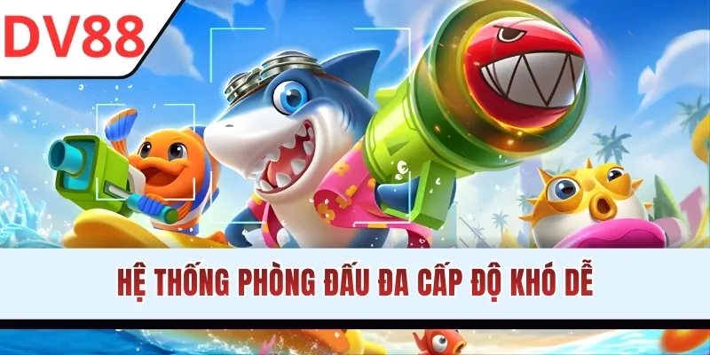 Hệ thống phòng đấu đa cấp độ khó dễ