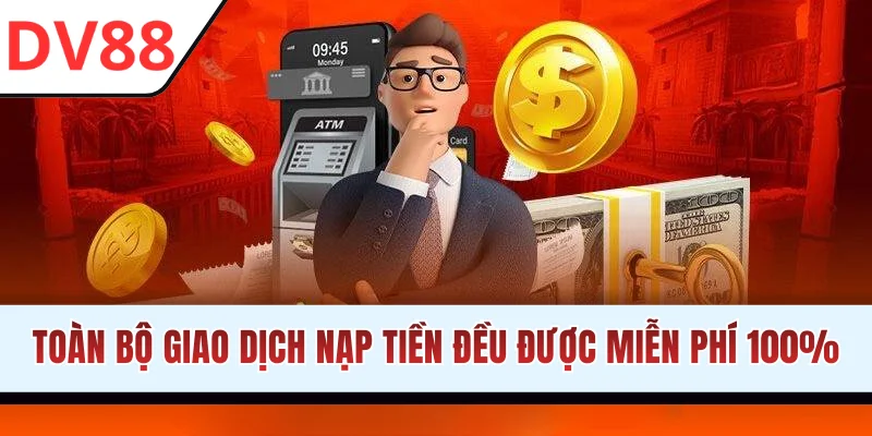 Toàn bộ giao dịch nạp tiền đều được miễn phí 100%