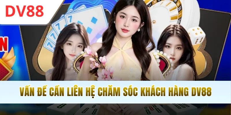 Vấn đề cần liên hệ chăm sóc khách hàng DV88